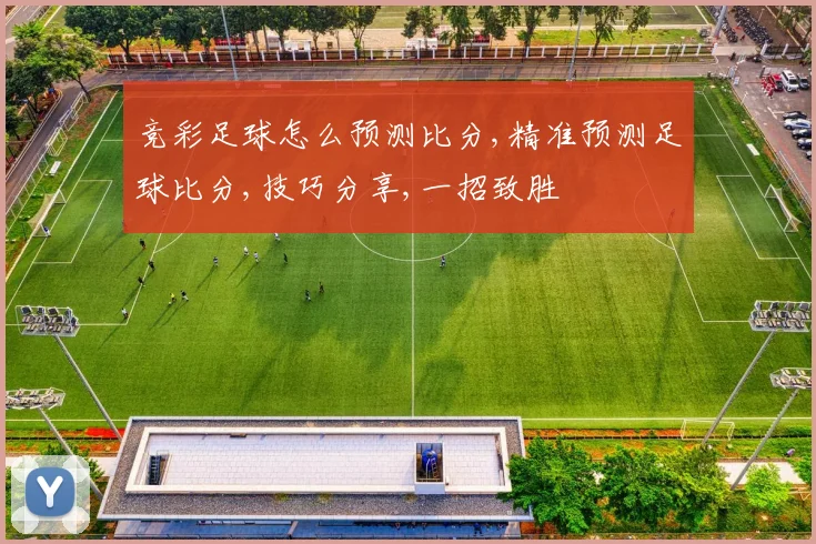 竞彩足球怎么预测比分,精准预测足球比分,技巧分享,一招致胜